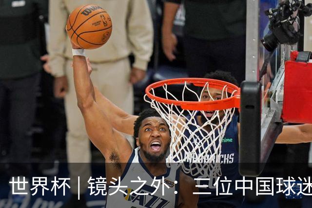 世界杯 | 镜头之外：三位中国球迷的绿茵热望
