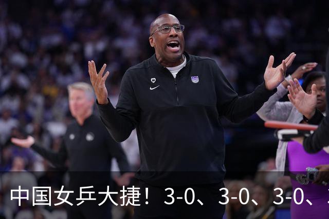 中国女乒大捷！3-0、3-0、3-0、3-2，孙颖莎、王艺迪4将晋级8强
