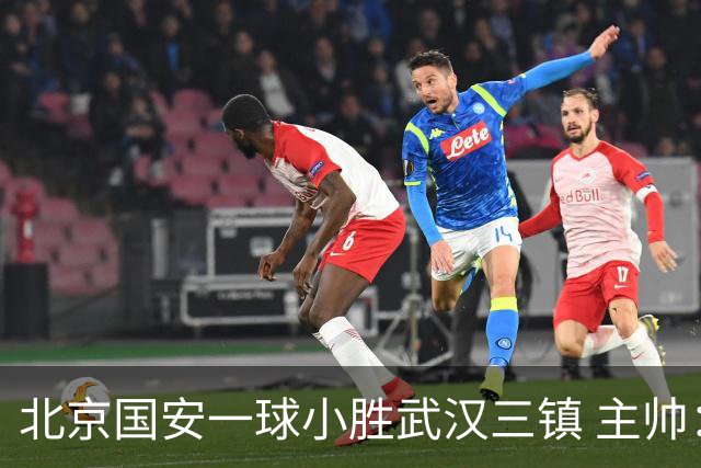 北京国安一球小胜武汉三镇 主帅：球员还需要做得更聪明一些