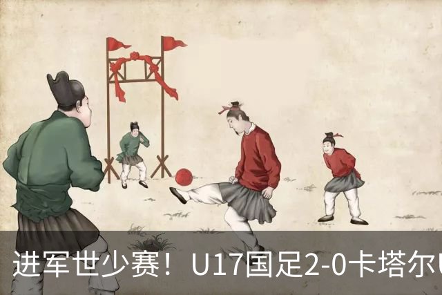进军世少赛！U17国足2-0卡塔尔U17小组出线 何思凡破门张伯霖建功