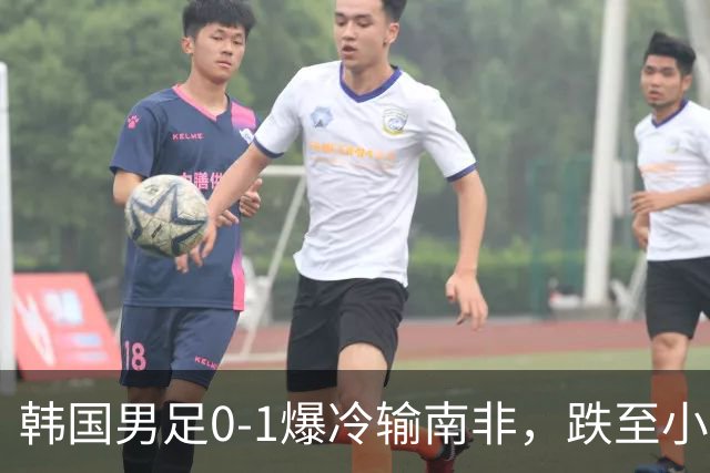 韩国男足0-1爆冷输南非，跌至小组第三，晋级形势堪忧