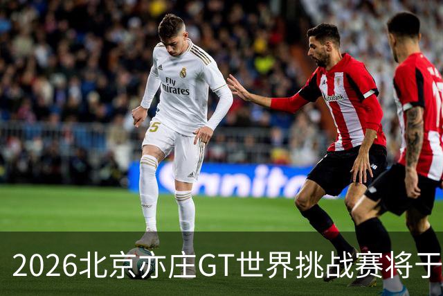 2026北京亦庄GT世界挑战赛将于10月2日至4日举行