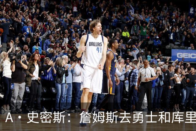 A·史密斯：詹姆斯去勇士和库里结束职业生涯 没比这更享受的了