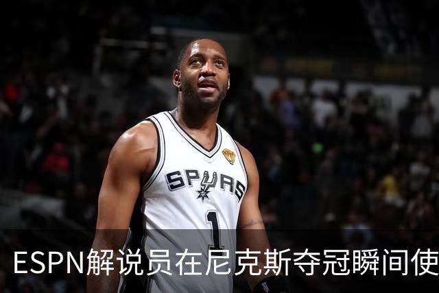 ESPN解说员在尼克斯夺冠瞬间使用与骑士夺冠时相同台词：结束了！